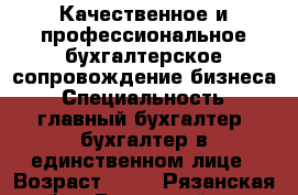 Качественное и профессиональное бухгалтерское сопровождение бизнеса › Специальность ­ главный бухгалтер, бухгалтер в единственном лице › Возраст ­ 32 - Рязанская обл., Рязанский р-н, Рязань г. Работа » Резюме   